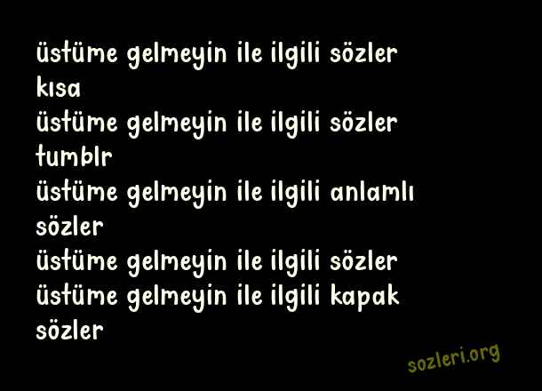 Üstüme Gelmeyin